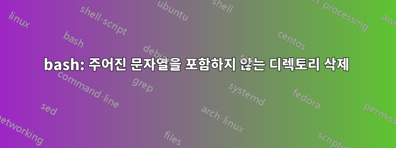 bash: 주어진 문자열을 포함하지 않는 디렉토리 삭제