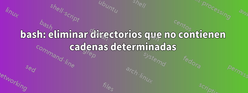 bash: eliminar directorios que no contienen cadenas determinadas