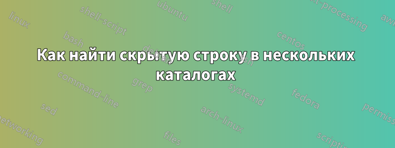 Как найти скрытую строку в нескольких каталогах