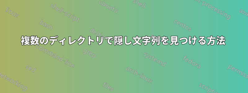 複数のディレクトリで隠し文字列を見つける方法
