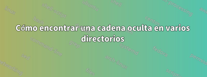 Cómo encontrar una cadena oculta en varios directorios