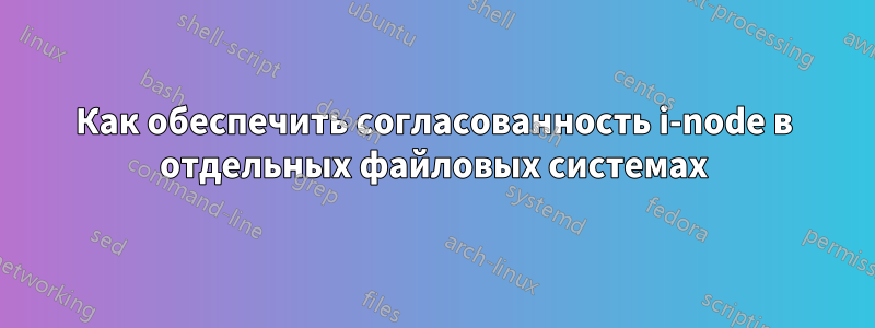 Как обеспечить согласованность i-node в отдельных файловых системах