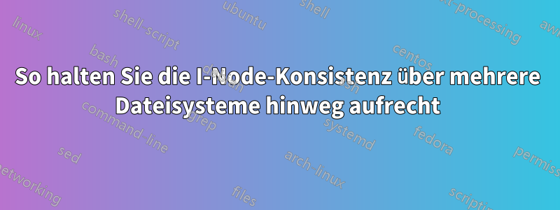 So halten Sie die I-Node-Konsistenz über mehrere Dateisysteme hinweg aufrecht