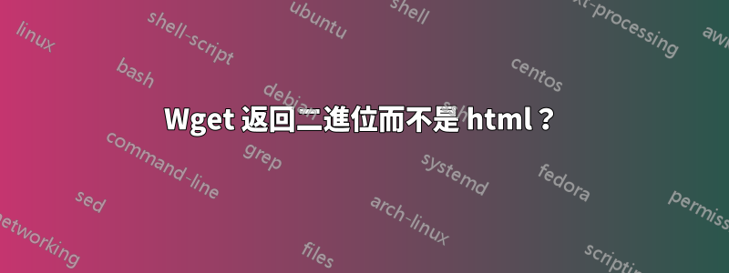 Wget 返回二進位而不是 html？