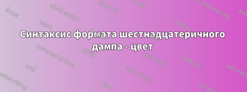 Синтаксис формата шестнадцатеричного дампа - цвет