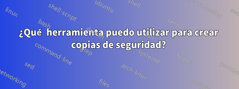 ¿Qué herramienta puedo utilizar para crear copias de seguridad?