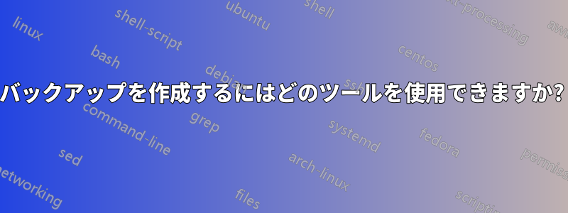 バックアップを作成するにはどのツールを使用できますか?