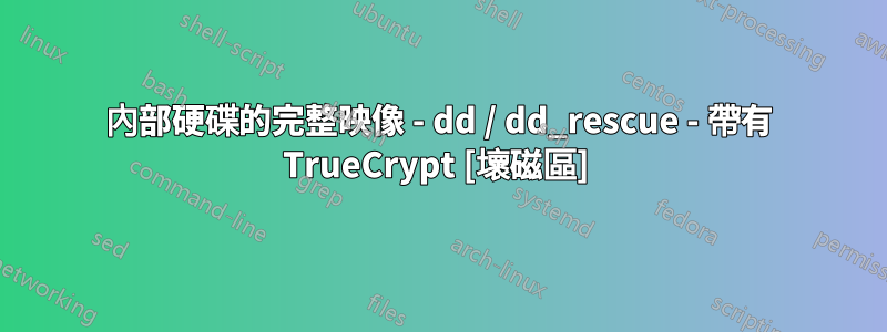 內部硬碟的完整映像 - dd / dd_rescue - 帶有 TrueCrypt [壞磁區] 