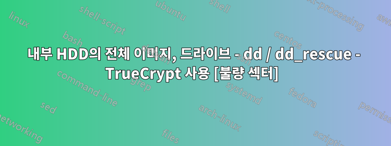 내부 HDD의 전체 이미지, 드라이브 - dd / dd_rescue - TrueCrypt 사용 [불량 섹터] 