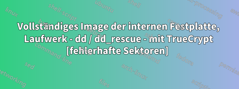 Vollständiges Image der internen Festplatte, Laufwerk - dd / dd_rescue - mit TrueCrypt [fehlerhafte Sektoren] 