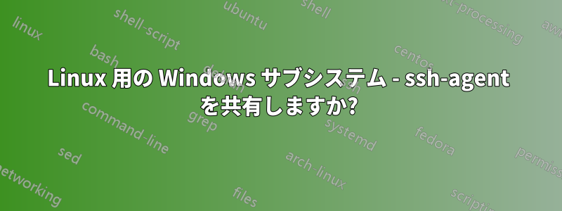 Linux 用の Windows サブシステム - ssh-agent を共有しますか?