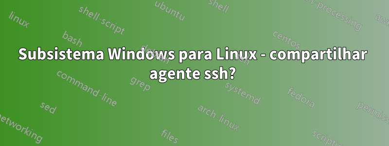 Subsistema Windows para Linux - compartilhar agente ssh?