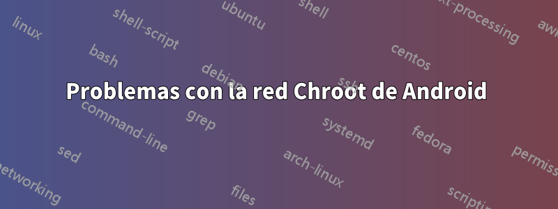 Problemas con la red Chroot de Android
