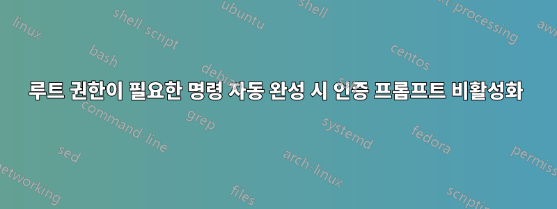 루트 권한이 필요한 명령 자동 완성 시 인증 프롬프트 비활성화