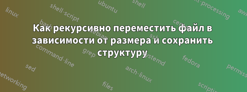 Как рекурсивно переместить файл в зависимости от размера и сохранить структуру