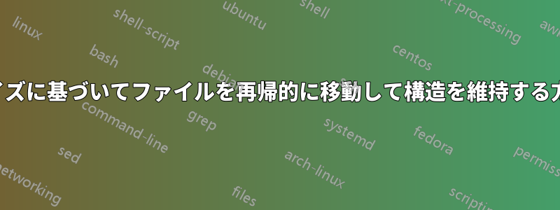 サイズに基づいてファイルを再帰的に移動して構造を維持する方法