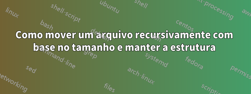 Como mover um arquivo recursivamente com base no tamanho e manter a estrutura
