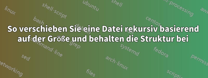 So verschieben Sie eine Datei rekursiv basierend auf der Größe und behalten die Struktur bei