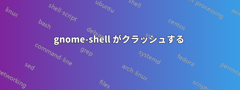 gnome-shell がクラッシュする