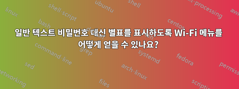 일반 텍스트 비밀번호 대신 별표를 표시하도록 Wi-Fi 메뉴를 어떻게 얻을 수 있나요?