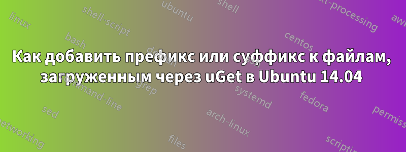 Как добавить префикс или суффикс к файлам, загруженным через uGet в Ubuntu 14.04