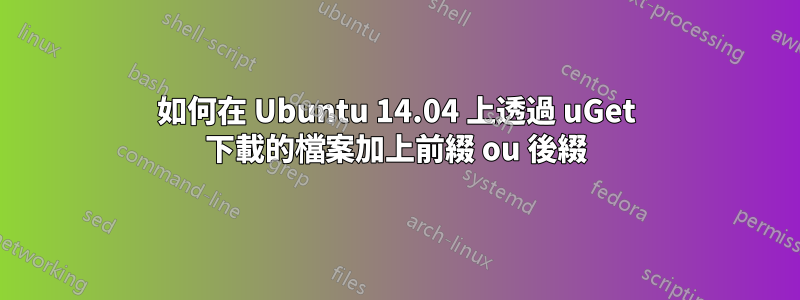如何在 Ubuntu 14.04 上透過 uGet 下載的檔案加上前綴 ou 後綴