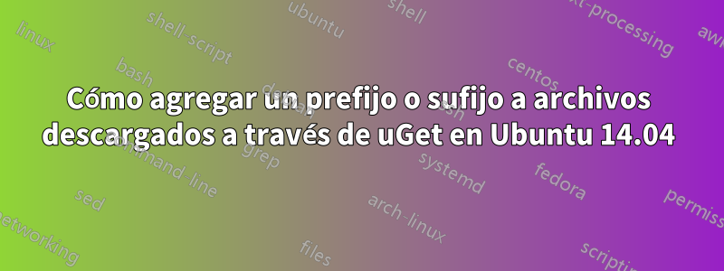 Cómo agregar un prefijo o sufijo a archivos descargados a través de uGet en Ubuntu 14.04