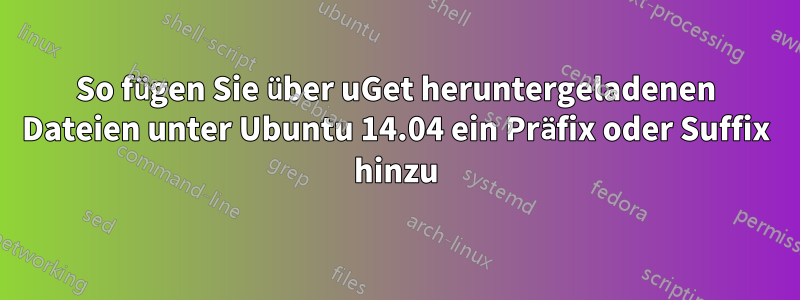 So fügen Sie über uGet heruntergeladenen Dateien unter Ubuntu 14.04 ein Präfix oder Suffix hinzu