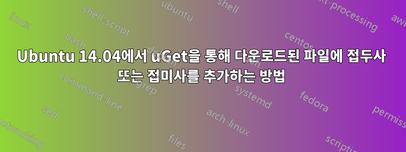 Ubuntu 14.04에서 uGet을 통해 다운로드된 파일에 접두사 또는 접미사를 추가하는 방법