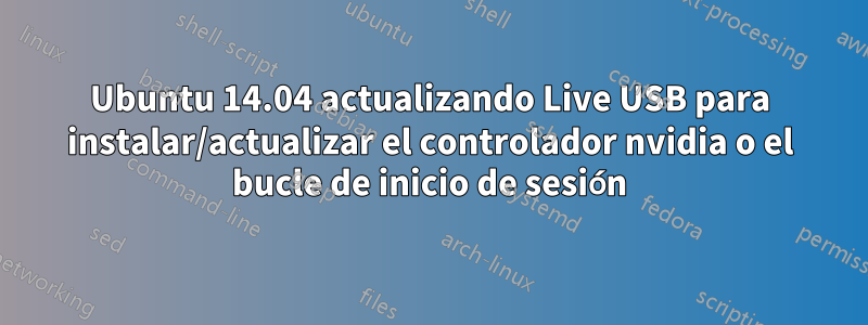 Ubuntu 14.04 actualizando Live USB para instalar/actualizar el controlador nvidia o el bucle de inicio de sesión