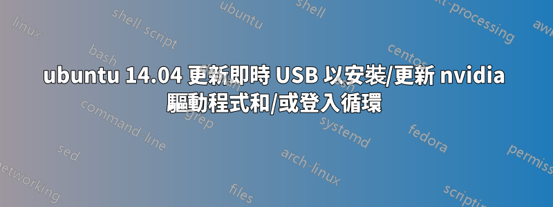 ubuntu 14.04 更新即時 USB 以安裝/更新 nvidia 驅動程式和/或登入循環