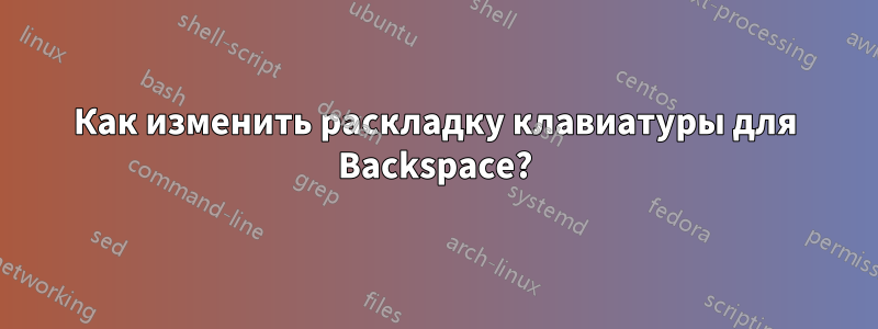 Как изменить раскладку клавиатуры для Backspace?