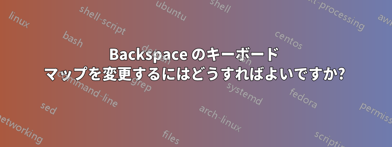 Backspace のキーボード マップを変更するにはどうすればよいですか?
