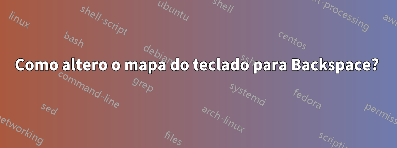 Como altero o mapa do teclado para Backspace?