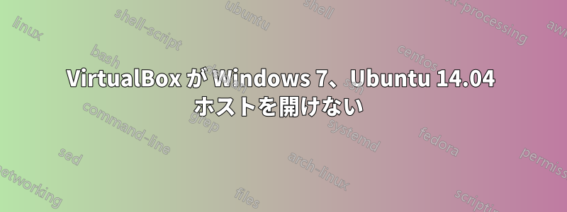 VirtualBox が Windows 7、Ubuntu 14.04 ホストを開けない 