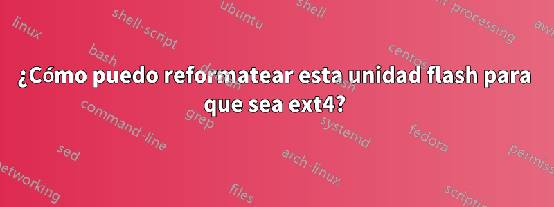 ¿Cómo puedo reformatear esta unidad flash para que sea ext4?