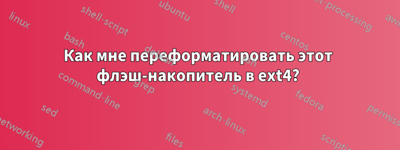 Как мне переформатировать этот флэш-накопитель в ext4?
