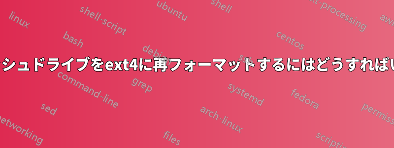 このフラッシュドライブをext4に再フォーマットするにはどうすればいいですか
