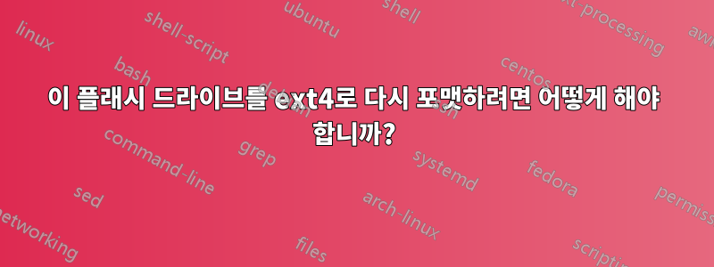 이 플래시 드라이브를 ext4로 다시 포맷하려면 어떻게 해야 합니까?