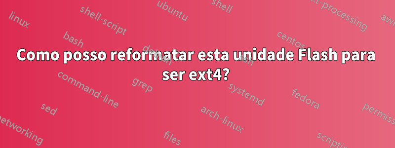 Como posso reformatar esta unidade Flash para ser ext4?