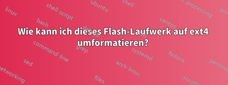 Wie kann ich dieses Flash-Laufwerk auf ext4 umformatieren?