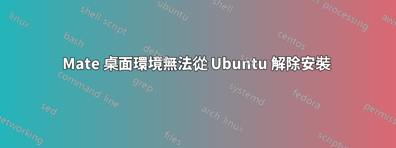 Mate 桌面環境無法從 Ubuntu 解除安裝