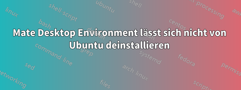 Mate Desktop Environment lässt sich nicht von Ubuntu deinstallieren