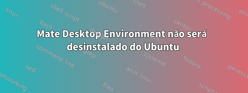 Mate Desktop Environment não será desinstalado do Ubuntu