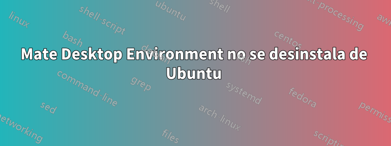 Mate Desktop Environment no se desinstala de Ubuntu