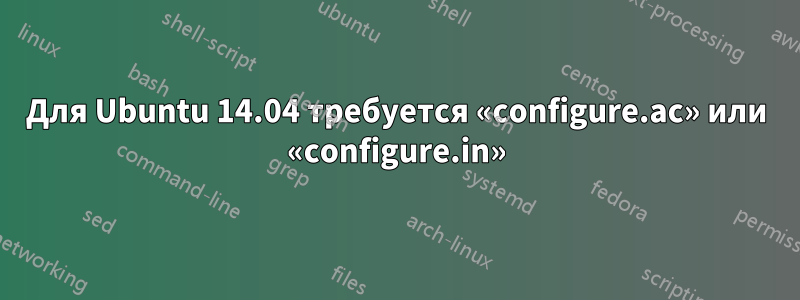 Для Ubuntu 14.04 требуется «configure.ac» или «configure.in»