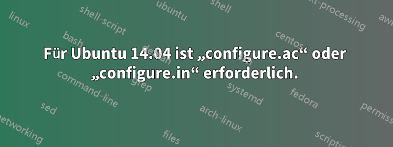 Für Ubuntu 14.04 ist „configure.ac“ oder „configure.in“ erforderlich.