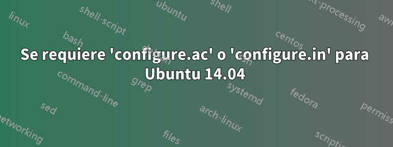 Se requiere 'configure.ac' o 'configure.in' para Ubuntu 14.04