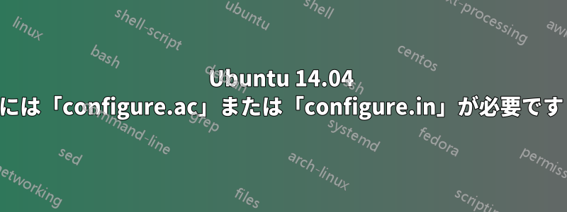 Ubuntu 14.04 には「configure.ac」または「configure.in」が必要です