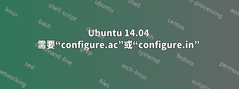 Ubuntu 14.04 需要“configure.ac”或“configure.in”